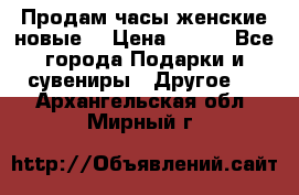 Продам часы женские новые. › Цена ­ 220 - Все города Подарки и сувениры » Другое   . Архангельская обл.,Мирный г.